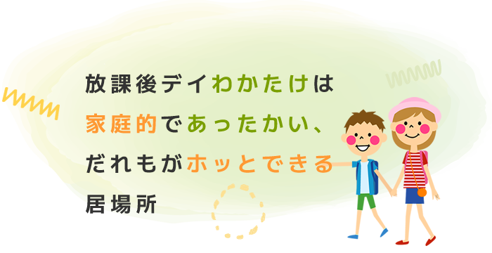 放課後デイわかたけは、家庭的であったかい、だれもがホッとできる居場所